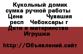 Кукольный домик-сумка ручной работы › Цена ­ 1 800 - Чувашия респ., Чебоксары г. Дети и материнство » Игрушки   